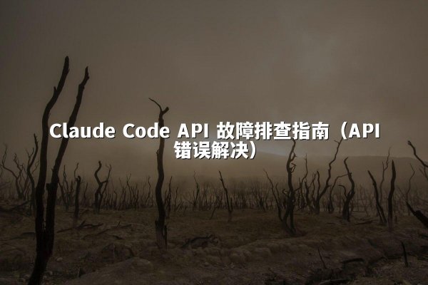 Claude Code API 故障排查指南（API错误解决）