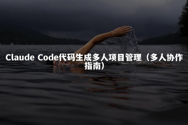 Claude Code代码生成多人项目管理（多人协作指南）