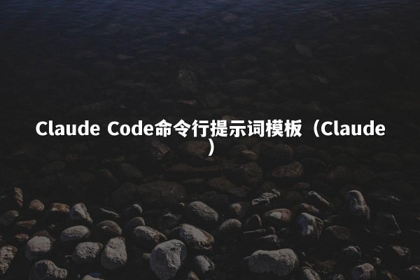 Claude Code命令行提示词模板（Claude）