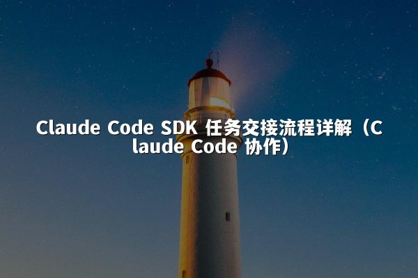 Claude Code SDK 任务交接流程详解（Claude Code 协作）
