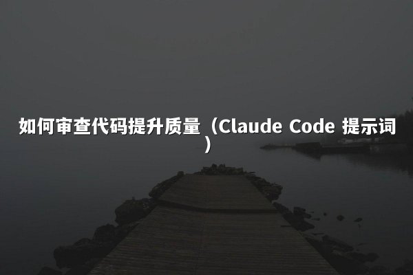 如何审查代码提升质量（Claude Code 提示词）
