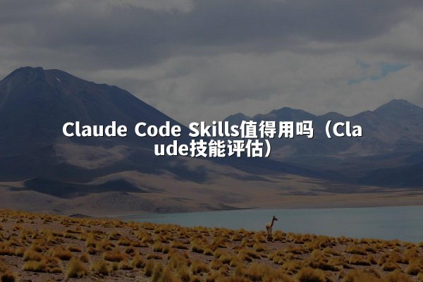 Claude Code Skills值得用吗（Claude技能评估）