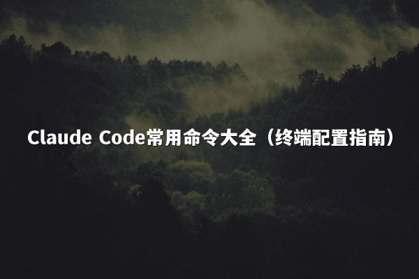 Claude Code常用命令大全（终端配置指南）