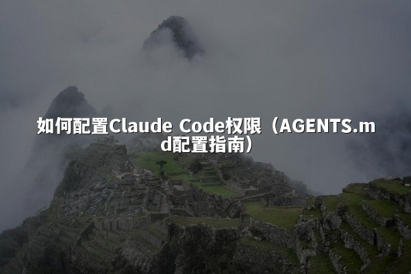 如何配置Claude Code权限（AGENTS.md配置指南）