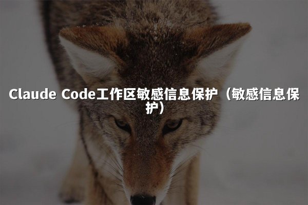 Claude Code工作区敏感信息保护（敏感信息保护）