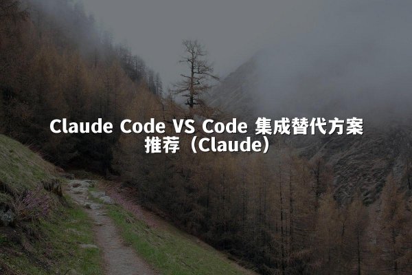Claude Code VS Code 集成替代方案推荐（Claude）