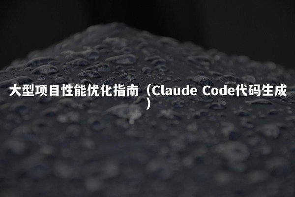 大型项目性能优化指南（Claude Code代码生成）