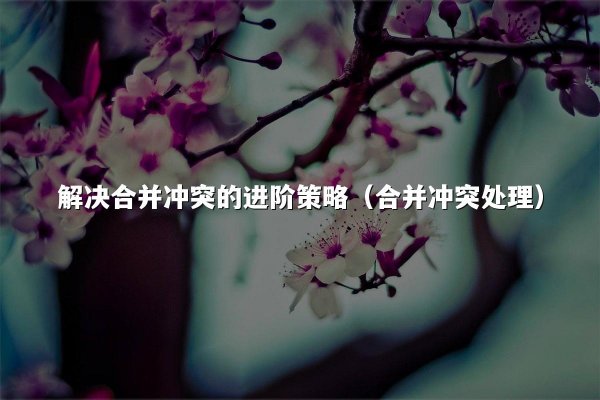 解决合并冲突的进阶策略（合并冲突处理）