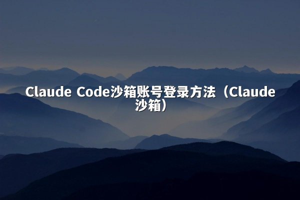 Claude Code沙箱账号登录方法（Claude沙箱）