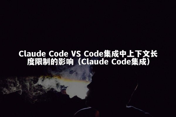 Claude Code VS Code集成中上下文长度限制的影响（Claude Code集成）