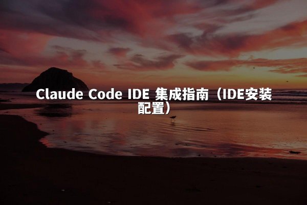 Claude Code IDE 集成指南（IDE安装配置）