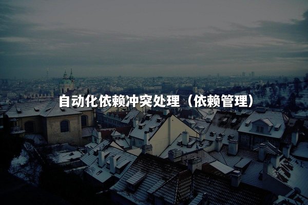 自动化依赖冲突处理（依赖管理）