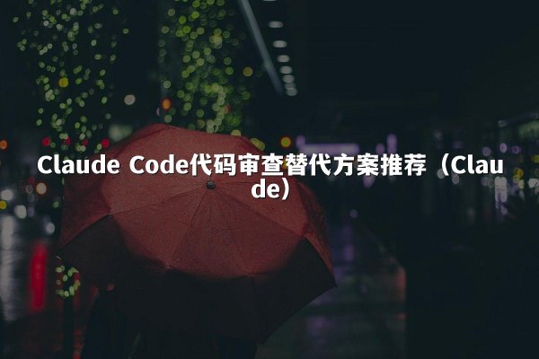 Claude Code代码审查替代方案推荐（Claude）