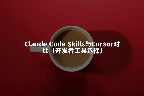 Claude Code Skills与Cursor对比（开发者工具选择）