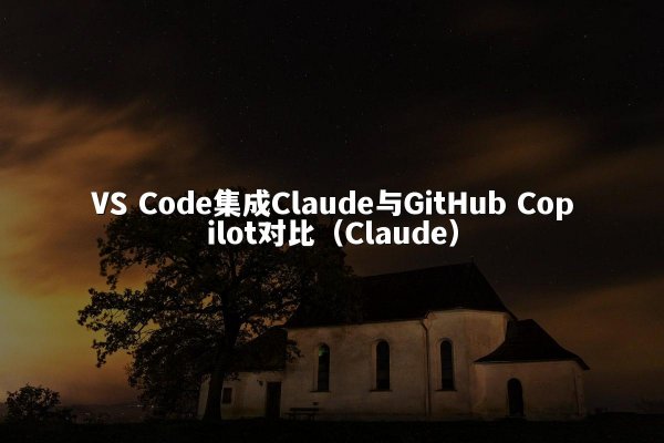 VS Code集成Claude与GitHub Copilot对比（Claude）