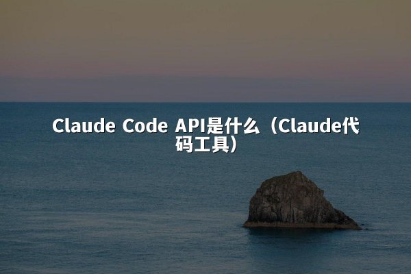 Claude Code API是什么（Claude代码工具）