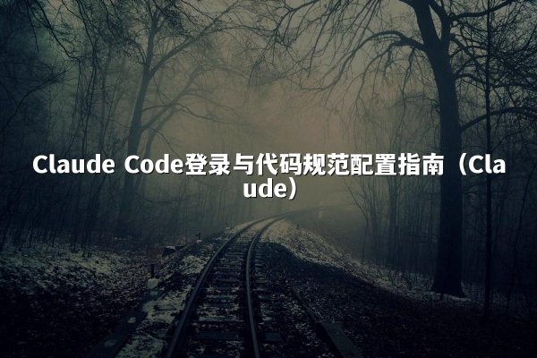 Claude Code登录与代码规范配置指南（Claude）