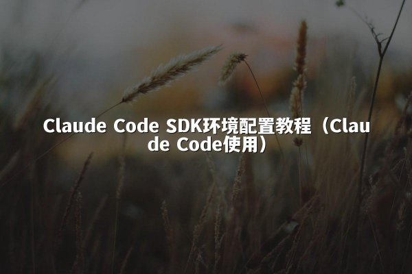Claude Code SDK环境配置教程（Claude Code使用）