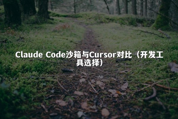 Claude Code沙箱与Cursor对比（开发工具选择）