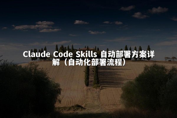 Claude Code Skills 自动部署方案详解（自动化部署流程）