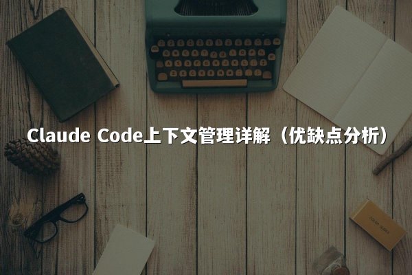 Claude Code上下文管理详解（优缺点分析）