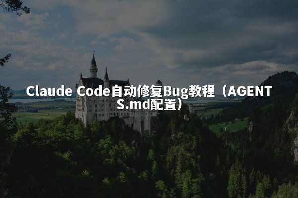 Claude Code自动修复Bug教程（AGENTS.md配置）