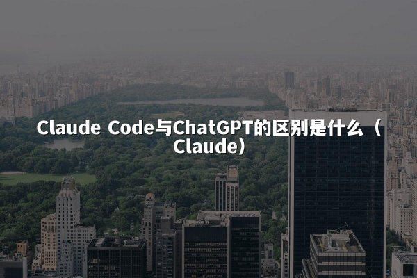 Claude Code与ChatGPT的区别是什么（Claude）
