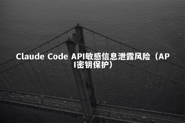 Claude Code API敏感信息泄露风险（API密钥保护）