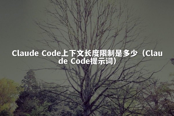 Claude Code上下文长度限制是多少（Claude Code提示词）