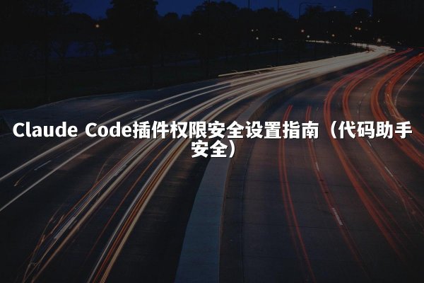 Claude Code插件权限安全设置指南（代码助手安全）