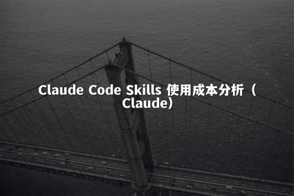 Claude Code Skills 使用成本分析（Claude）