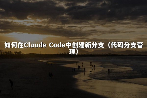如何在Claude Code中创建新分支（代码分支管理）