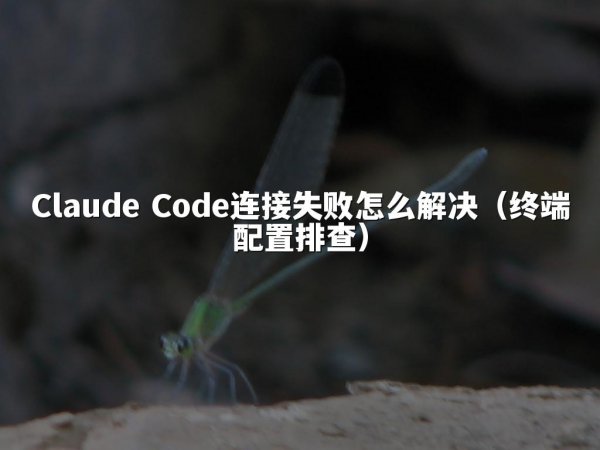 Claude Code连接失败怎么解决（终端配置排查）
