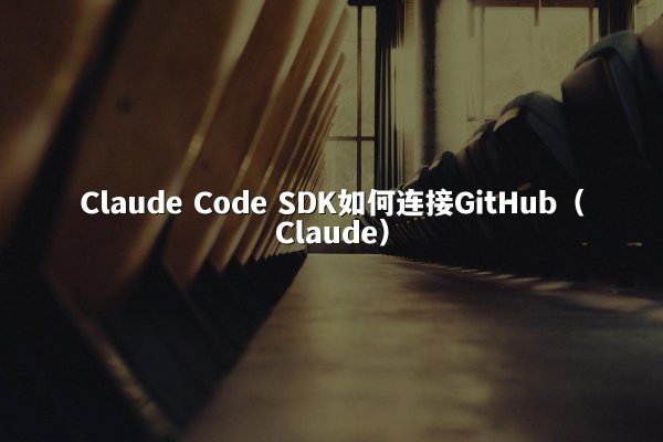 Claude Code SDK如何连接GitHub（Claude）