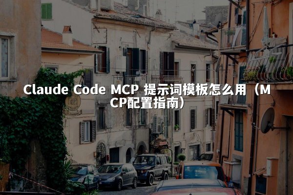 Claude Code MCP 提示词模板怎么用（MCP配置指南）