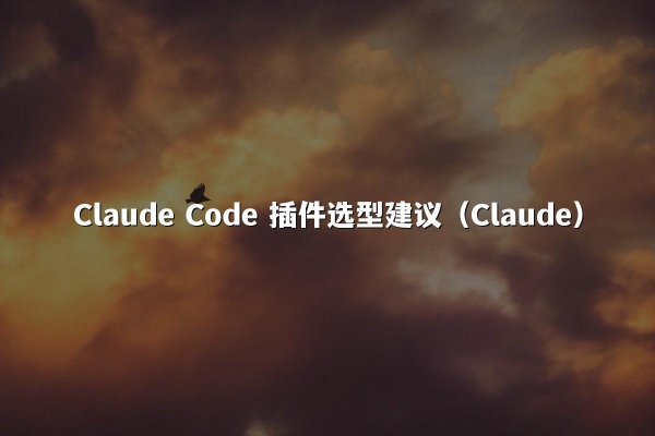 Claude Code 插件选型建议（Claude）