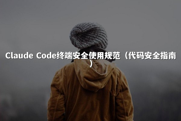 Claude Code终端安全使用规范（代码安全指南）
