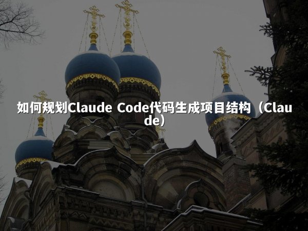 如何规划Claude Code代码生成项目结构（Claude）