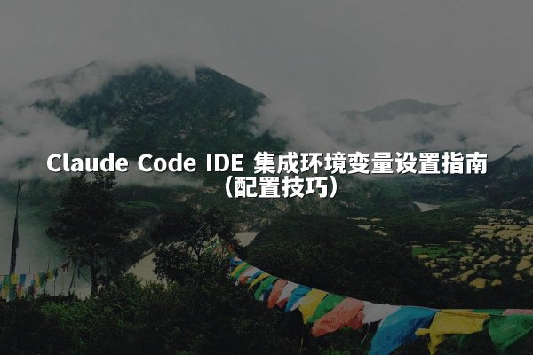 Claude Code IDE 集成环境变量设置指南（配置技巧）