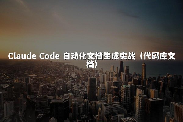 Claude Code 自动化文档生成实战（代码库文档）