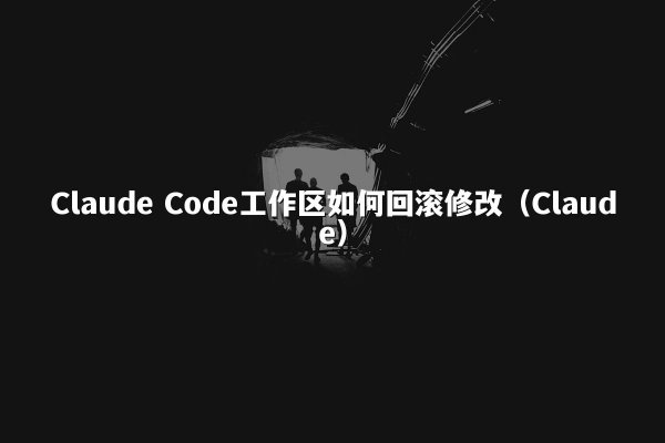 Claude Code工作区如何回滚修改（Claude）