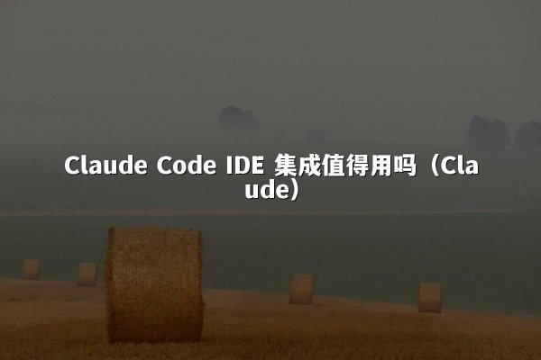 Claude Code IDE 集成值得用吗（Claude）