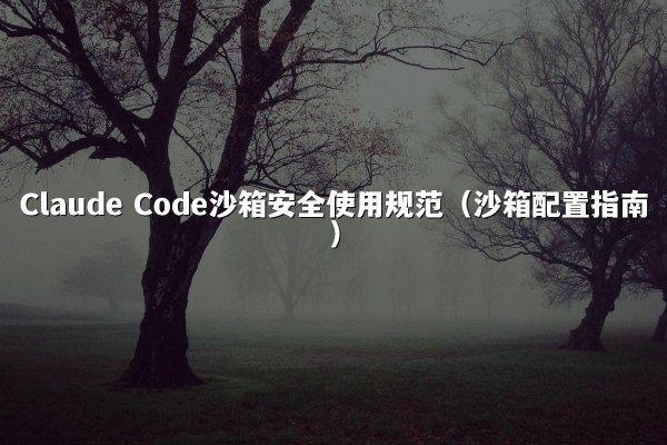 Claude Code沙箱安全使用规范（沙箱配置指南）