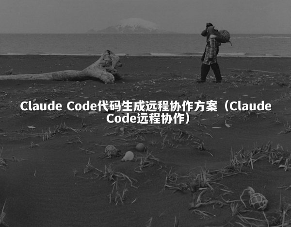 Claude Code代码生成远程协作方案（Claude Code远程协作）
