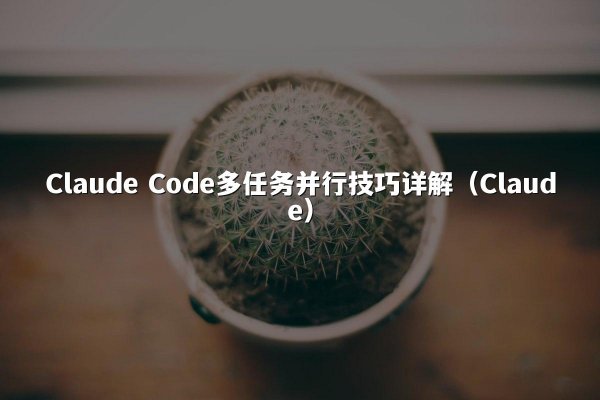 Claude Code多任务并行技巧详解（Claude）