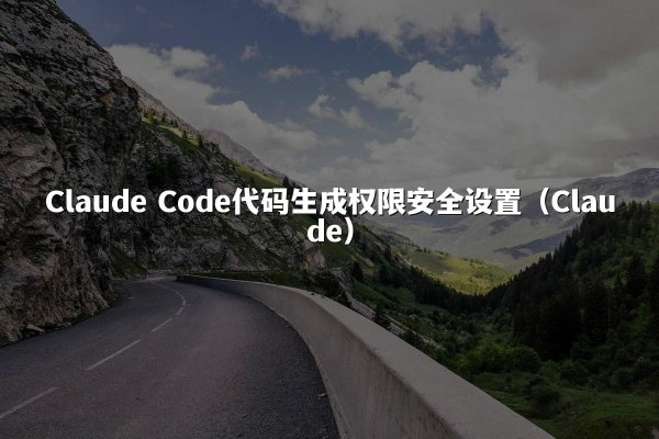 Claude Code代码生成权限安全设置（Claude）