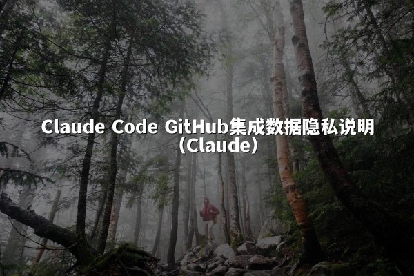 Claude Code GitHub集成数据隐私说明（Claude）