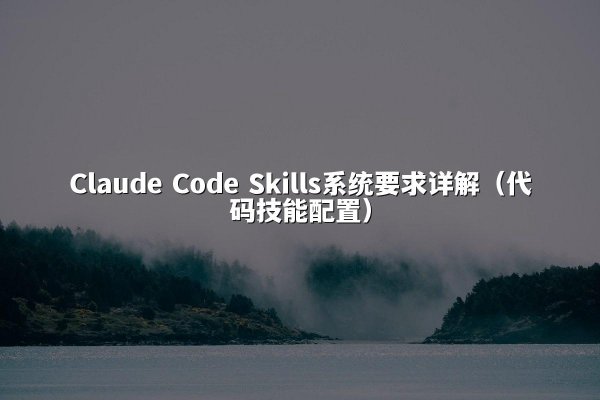 Claude Code Skills系统要求详解（代码技能配置）