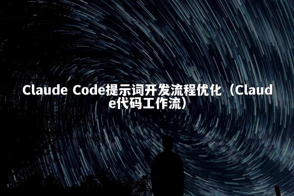 Claude Code提示词开发流程优化（Claude代码工作流）