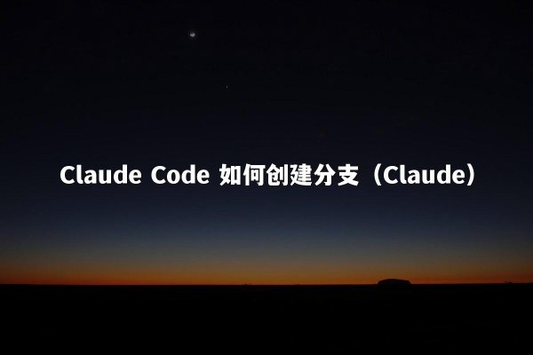 Claude Code 如何创建分支（Claude）